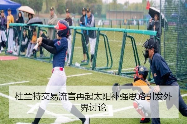 杜兰特交易流言再起太阳补强思路引发外界讨论