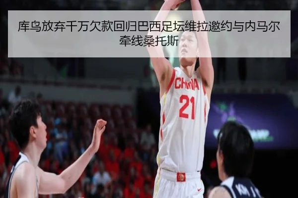 库鸟放弃千万欠款回归巴西足坛维拉邀约与内马尔牵线桑托斯